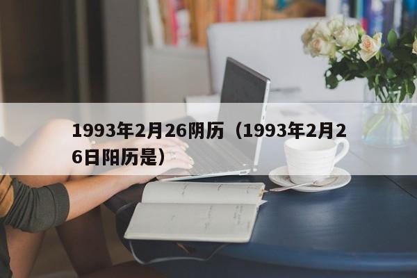 1993年2月26阴历（1993年2月26日阳历是）