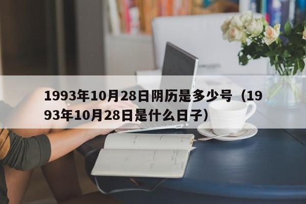 1993年10月28日阴历是多少号（1993年10月28日是什么日子）