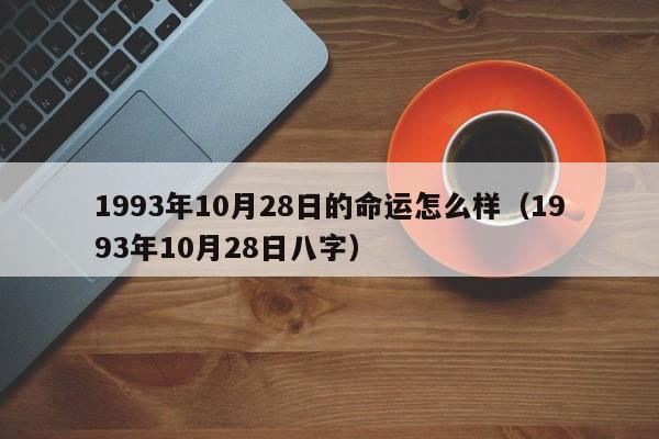 1993年10月28日的命运怎么样（1993年10月28日八字）