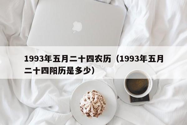 1993年五月二十四农历（1993年五月二十四阳历是多少）