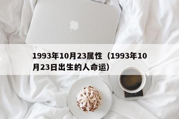 1993年10月23属性（1993年10月23日出生的人命运）