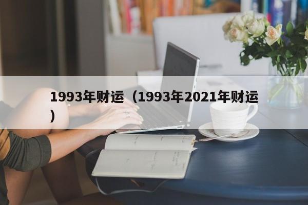 1993年财运（1993年2021年财运）