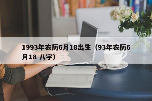 1993年农历6月18出生（93年农历6月18 八字）