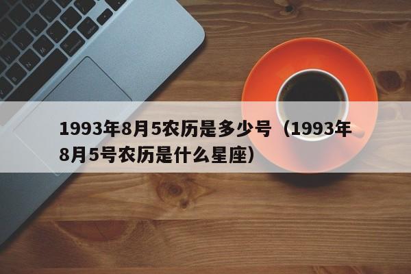 1993年8月5农历是多少号（1993年8月5号农历是什么星座）