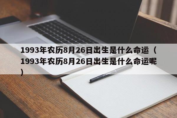 1993年农历8月26日出生是什么命运（1993年农历8月26日出生是什么命运呢）