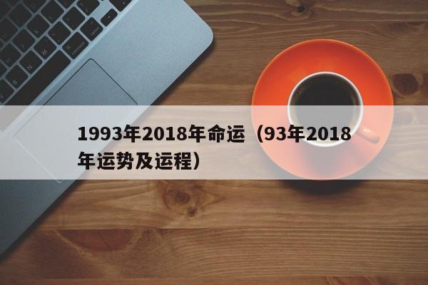 1993年2018年命运（93年2018年运势及运程）