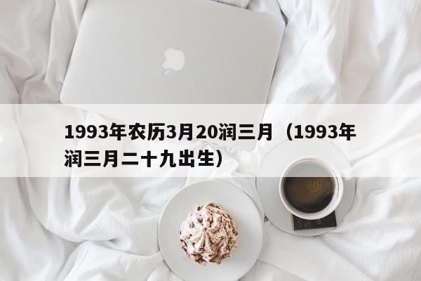 1993年农历3月20润三月（1993年润三月二十九出生）