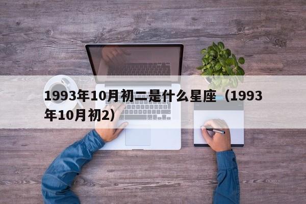 1993年10月初二是什么星座（1993年10月初2）