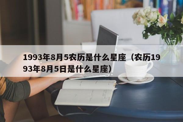 1993年8月5农历是什么星座（农历1993年8月5日是什么星座）