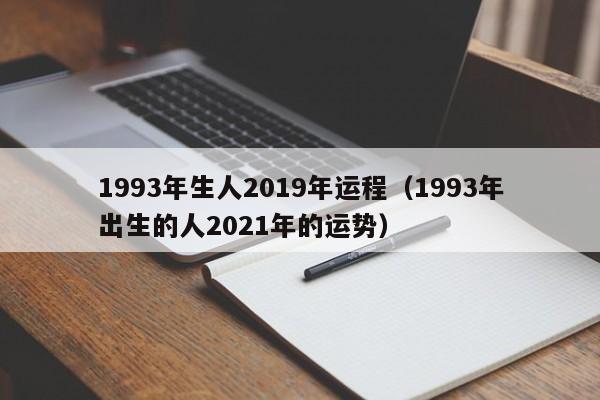 1993年生人2019年运程（1993年出生的人2021年的运势）