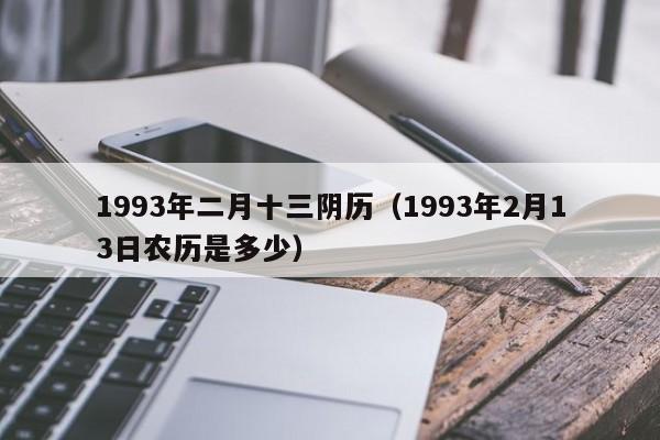 1993年二月十三阴历（1993年2月13日农历是多少）