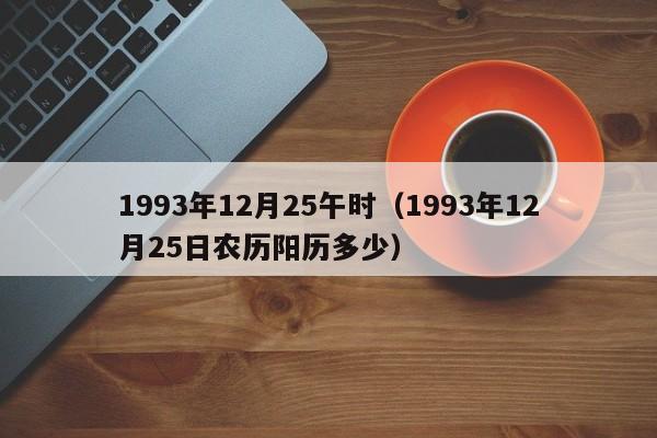 1993年12月25午时（1993年12月25日农历阳历多少）