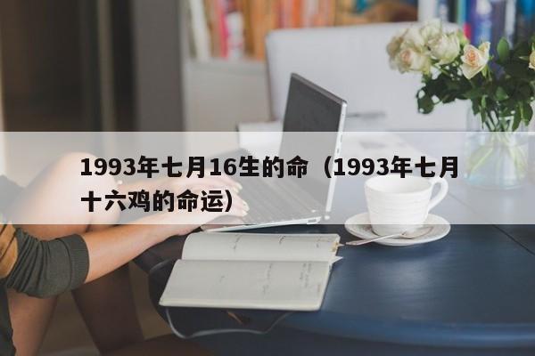 1993年七月16生的命（1993年七月十六鸡的命运）