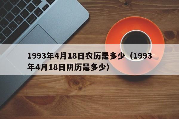 1993年4月18日农历是多少（1993年4月18日阴历是多少）