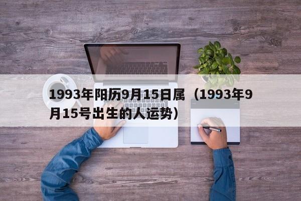 1993年阳历9月15日属（1993年9月15号出生的人运势）