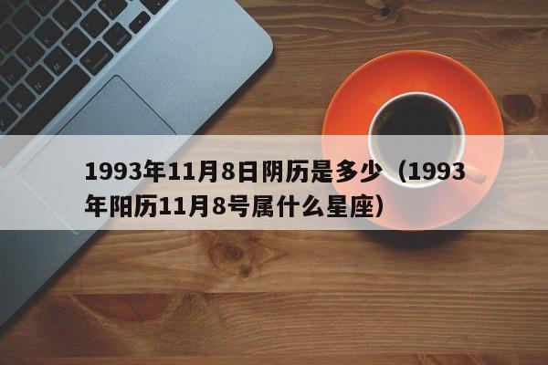 1993年11月8日阴历是多少（1993年阳历11月8号属什么星座）