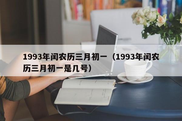 1993年闰农历三月初一（1993年闰农历三月初一是几号）