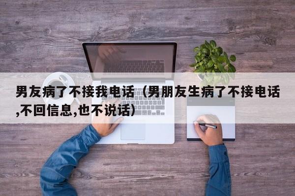 男友病了不接我电话（男朋友生病了不接电话,不回信息,也不说话）