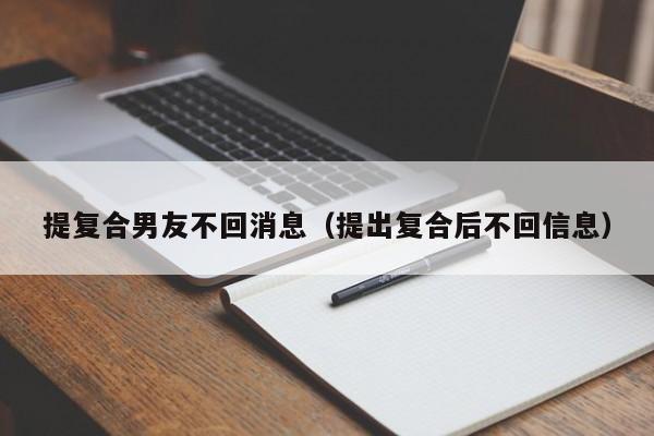 提复合男友不回消息（提出复合后不回信息）