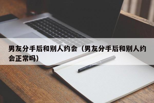 男友分手后和别人约会（男友分手后和别人约会正常吗）