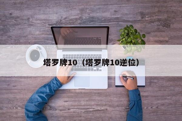 塔罗牌10（塔罗牌10逆位）