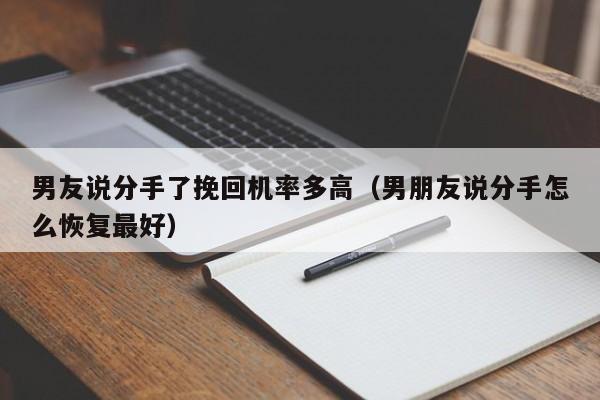 男友说分手了挽回机率多高（男朋友说分手怎么恢复最好）