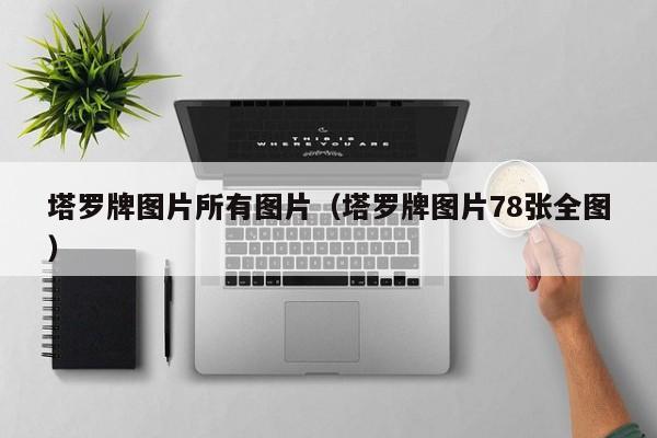 塔罗牌图片所有图片（塔罗牌图片78张全图）