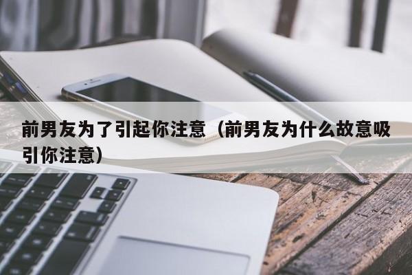 前男友为了引起你注意（前男友为什么故意吸引你注意）