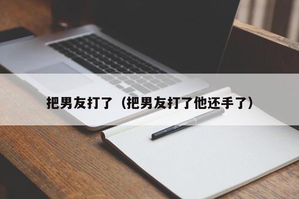 把男友打了（把男友打了他还手了）