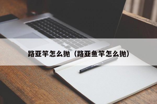 路亚竿怎么抛（路亚鱼竿怎么抛）