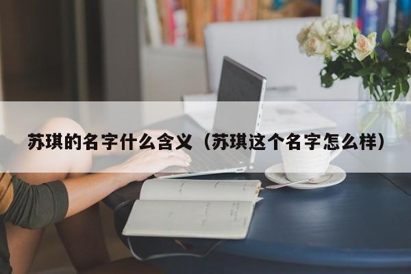 苏琪的名字什么含义（苏琪这个名字怎么样）