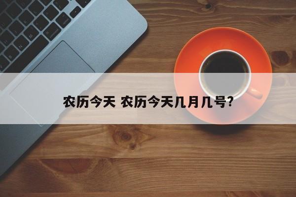 农历今天 农历今天几月几号?