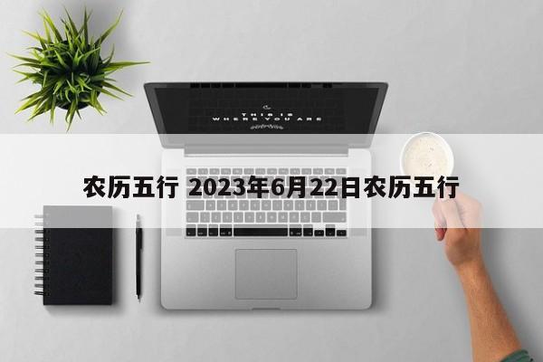 农历五行 2023年6月22日农历五行