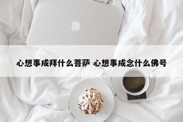 心想事成拜什么菩萨 心想事成念什么佛号