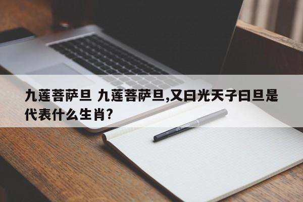 九莲菩萨旦 九莲菩萨旦,又曰光天子曰旦是代表什么生肖?