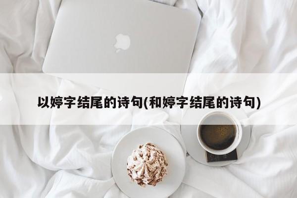 以婷字结尾的诗句(和婷字结尾的诗句)