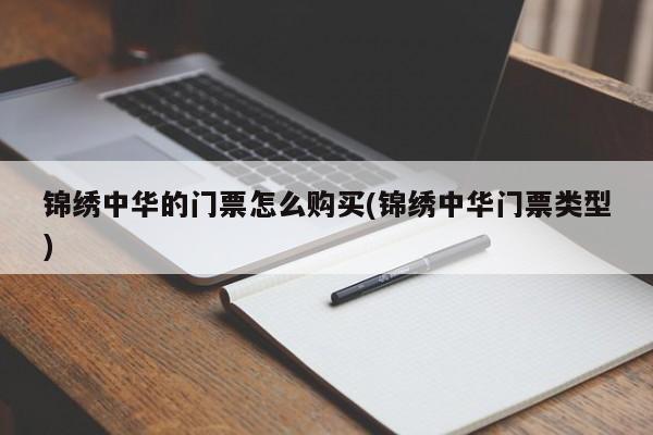 锦绣中华的门票怎么购买(锦绣中华门票类型)