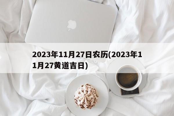 2023年11月27日农历(2023年11月27黄道吉日)