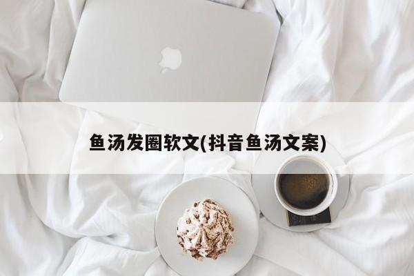 鱼汤发圈软文(抖音鱼汤文案)