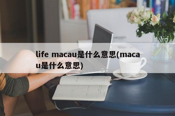 life macau是什么意思(macau是什么意思)