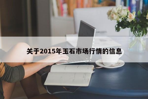 关于2015年玉石市场行情的信息