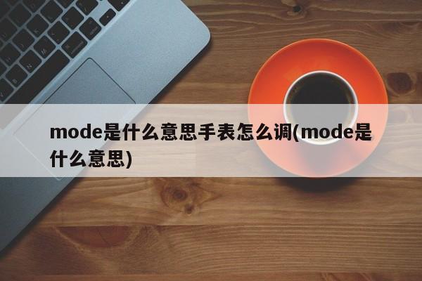 mode是什么意思手表怎么调(mode是什么意思)