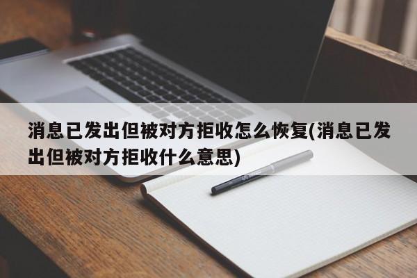 消息已发出但被对方拒收怎么恢复(消息已发出但被对方拒收什么意思)