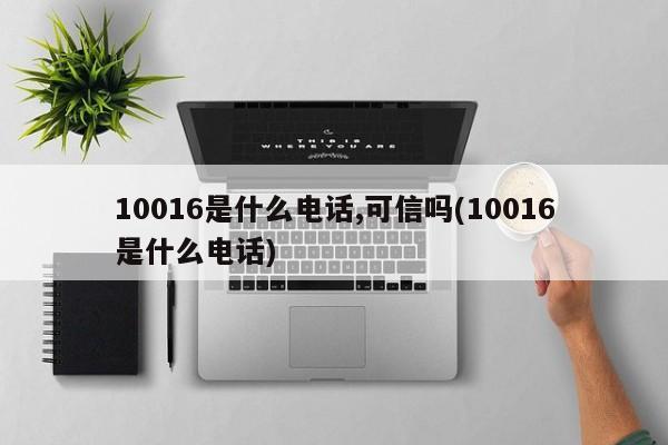 10016是什么电话,可信吗(10016是什么电话)