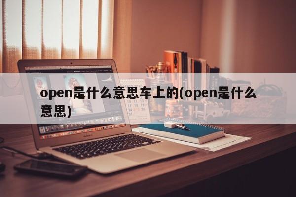 open是什么意思车上的(open是什么意思)