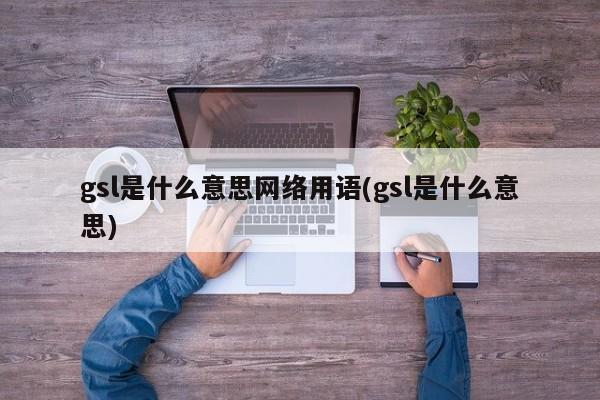 gsl是什么意思网络用语(gsl是什么意思)