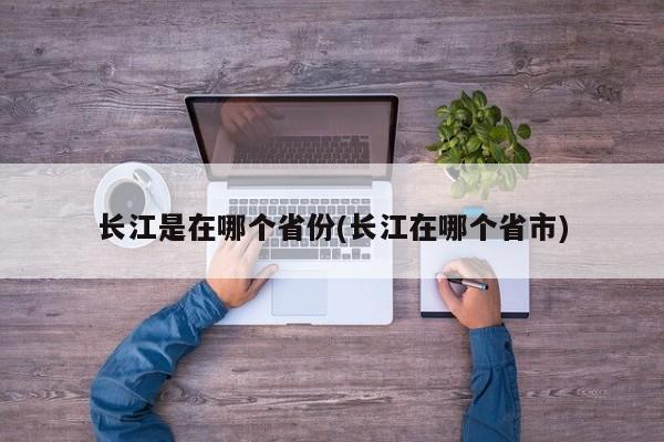 长江是在哪个省份(长江在哪个省市)