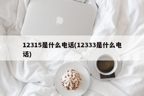 12315是什么电话(12333是什么电话)