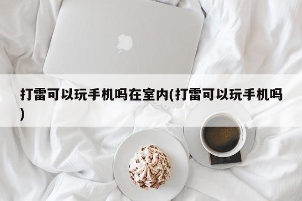 打雷可以玩手机吗在室内(打雷可以玩手机吗)