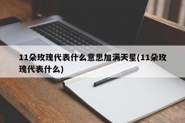 11朵玫瑰代表什么意思加满天星(11朵玫瑰代表什么)